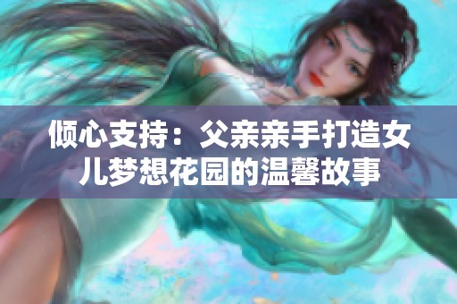 倾心支持：父亲亲手打造女儿梦想花园的温馨故事