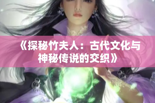《探秘竹夫人：古代文化与神秘传说的交织》