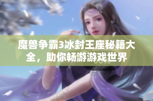 魔兽争霸3冰封王座秘籍大全，助你畅游游戏世界