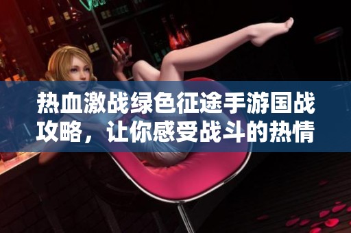 热血激战绿色征途手游国战攻略，让你感受战斗的热情与荣耀