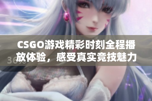 CSGO游戏精彩时刻全程播放体验，感受真实竞技魅力