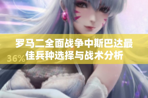 罗马二全面战争中斯巴达最佳兵种选择与战术分析