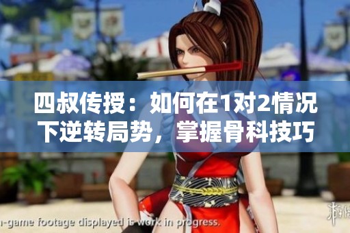 四叔传授：如何在1对2情况下逆转局势，掌握骨科技巧