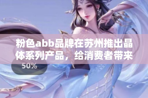 粉色abb品牌在苏州推出晶体系列产品，给消费者带来新体验