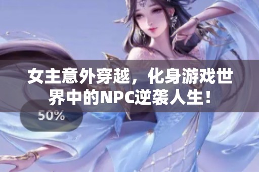女主意外穿越，化身游戏世界中的NPC逆袭人生！