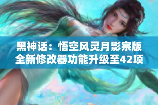 黑神话：悟空风灵月影宗版全新修改器功能升级至42项