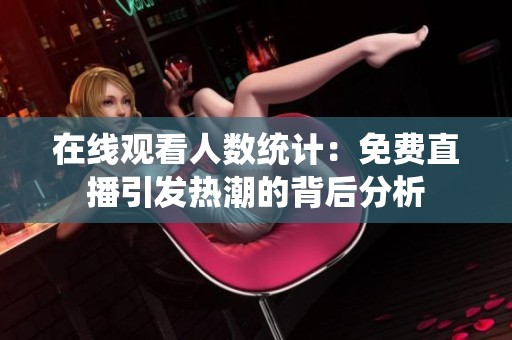 在线观看人数统计：免费直播引发热潮的背后分析