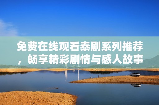 免费在线观看泰剧系列推荐，畅享精彩剧情与感人故事