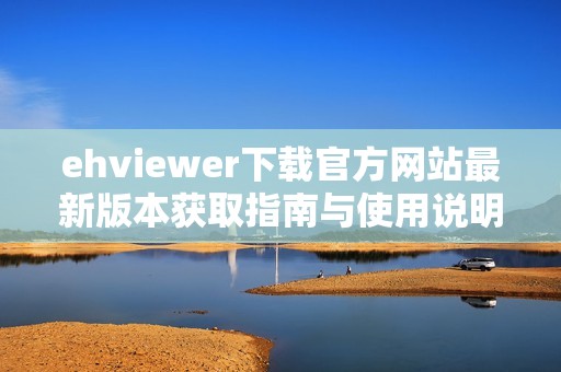 ehviewer下载官方网站最新版本获取指南与使用说明