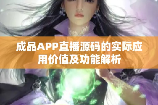 成品APP直播源码的实际应用价值及功能解析