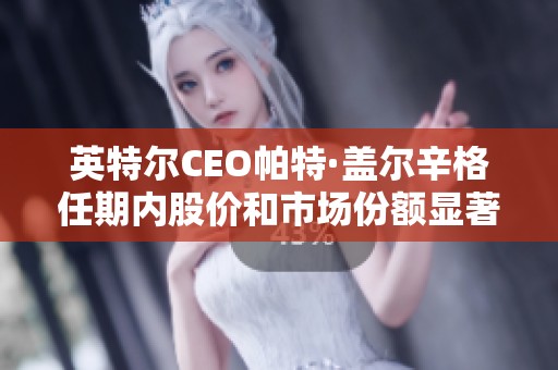 英特尔CEO帕特·盖尔辛格任期内股价和市场份额显著下滑