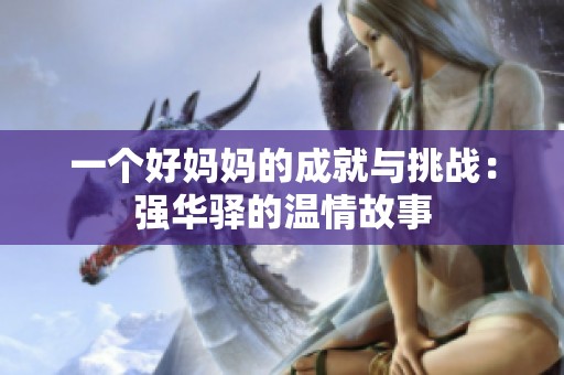 一个好妈妈的成就与挑战：强华驿的温情故事