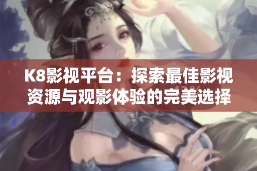K8影视平台：探索最佳影视资源与观影体验的完美选择