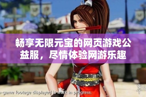 畅享无限元宝的网页游戏公益服，尽情体验网游乐趣