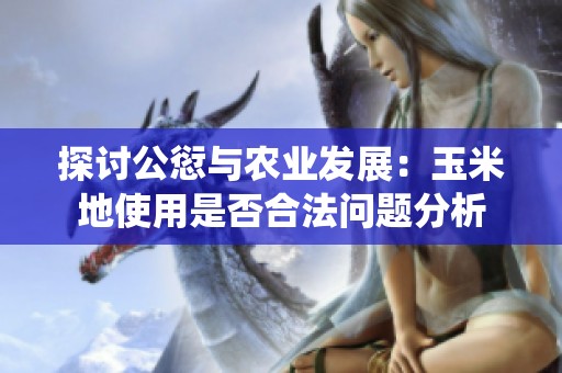 探讨公愆与农业发展：玉米地使用是否合法问题分析