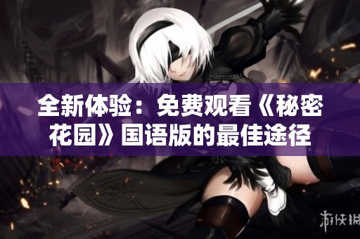 全新体验：免费观看《秘密花园》国语版的最佳途径