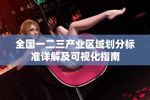 全国一二三产业区域划分标准详解及可视化指南