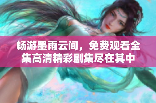 畅游墨雨云间，免费观看全集高清精彩剧集尽在其中