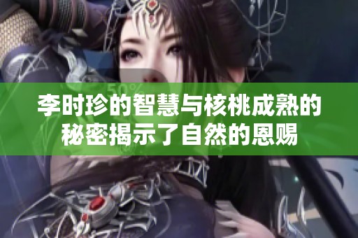李时珍的智慧与核桃成熟的秘密揭示了自然的恩赐