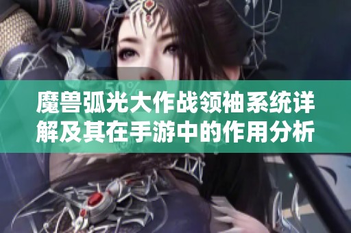 魔兽弧光大作战领袖系统详解及其在手游中的作用分析