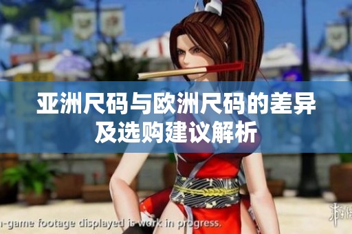 亚洲尺码与欧洲尺码的差异及选购建议解析