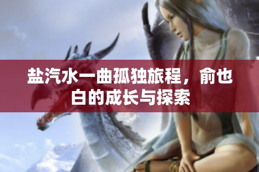 盐汽水一曲孤独旅程，俞也白的成长与探索
