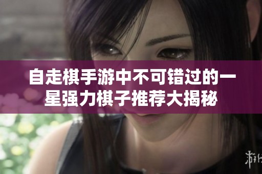 自走棋手游中不可错过的一星强力棋子推荐大揭秘