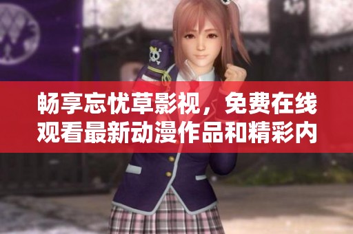 畅享忘忧草影视，免费在线观看最新动漫作品和精彩内容