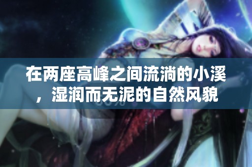 在两座高峰之间流淌的小溪，湿润而无泥的自然风貌