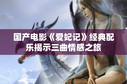 国产电影《爱妃记》经典配乐揭示三曲情感之旅