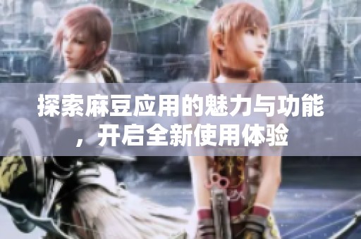 探索麻豆应用的魅力与功能，开启全新使用体验