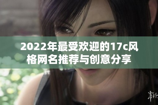 2022年最受欢迎的17c风格网名推荐与创意分享