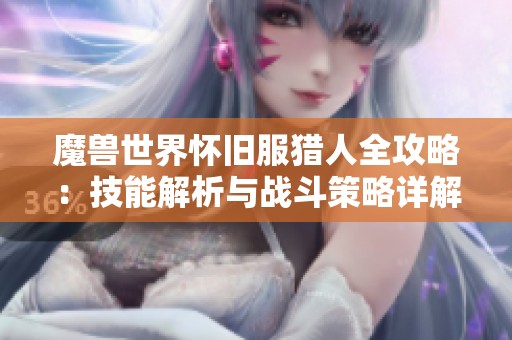 魔兽世界怀旧服猎人全攻略：技能解析与战斗策略详解