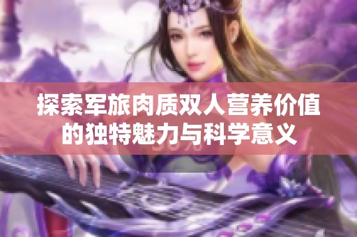 探索军旅肉质双人营养价值的独特魅力与科学意义
