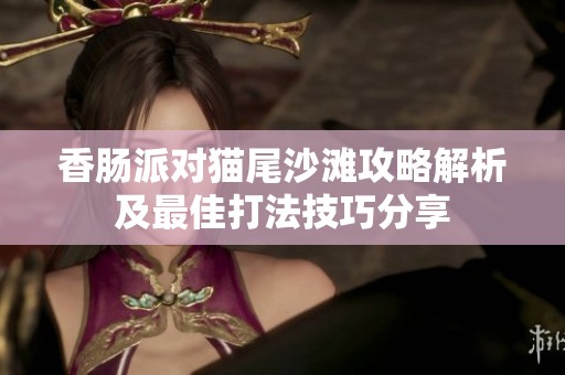 香肠派对猫尾沙滩攻略解析及最佳打法技巧分享