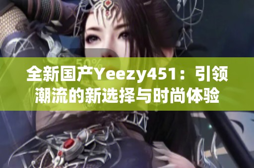 全新国产Yeezy451：引领潮流的新选择与时尚体验