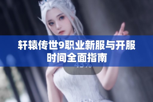 轩辕传世9职业新服与开服时间全面指南
