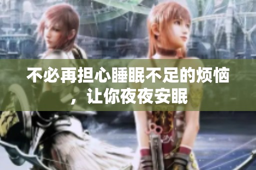 不必再担心睡眠不足的烦恼，让你夜夜安眠