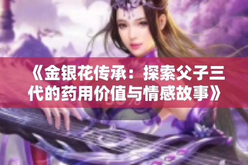 《金银花传承：探索父子三代的药用价值与情感故事》