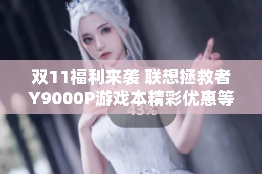 双11福利来袭 联想拯救者Y9000P游戏本精彩优惠等你来抢！