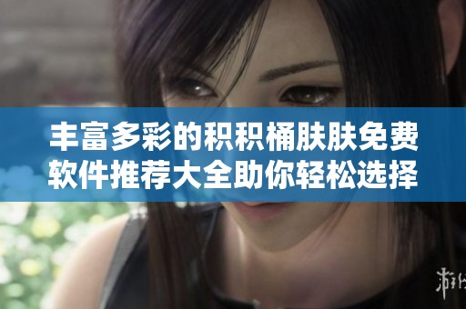 丰富多彩的积积桶肤肤免费软件推荐大全助你轻松选择