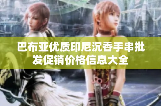 巴布亚优质印尼沉香手串批发促销价格信息大全