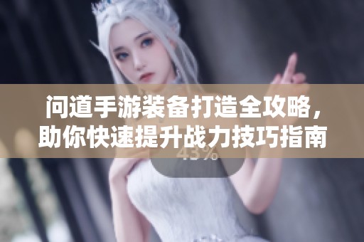 问道手游装备打造全攻略，助你快速提升战力技巧指南