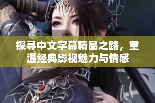 探寻中文字幕精品之路，重温经典影视魅力与情感