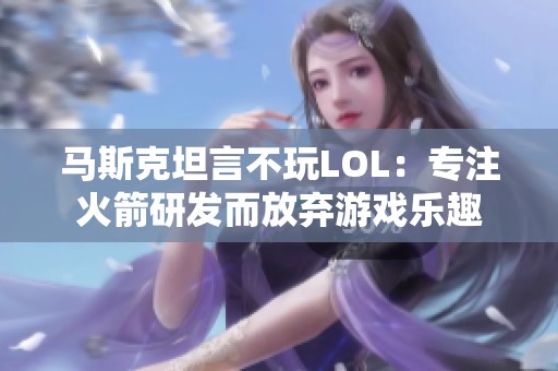 马斯克坦言不玩LOL：专注火箭研发而放弃游戏乐趣