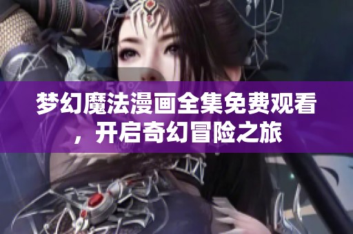 梦幻魔法漫画全集免费观看，开启奇幻冒险之旅
