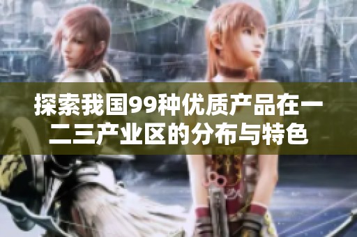探索我国99种优质产品在一二三产业区的分布与特色