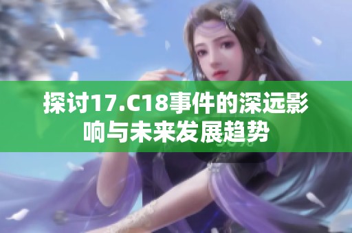 探讨17.C18事件的深远影响与未来发展趋势