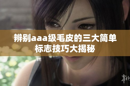 辨别aaa级毛皮的三大简单标志技巧大揭秘