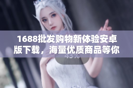 1688批发购物新体验安卓版下载，海量优质商品等你来选购
